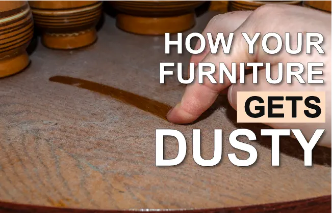 How does the furniture get dusty? 
                              Does it come from Air?